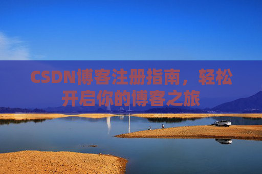 CSDN博客注册指南,轻松开启你的博客之旅 CSDN博客注册指南,轻松开启你的博客之旅